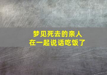 梦见死去的亲人在一起说话吃饭了