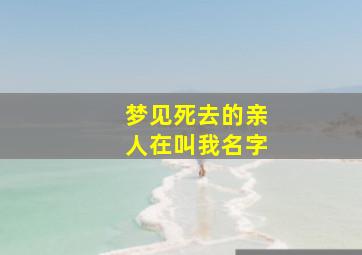 梦见死去的亲人在叫我名字