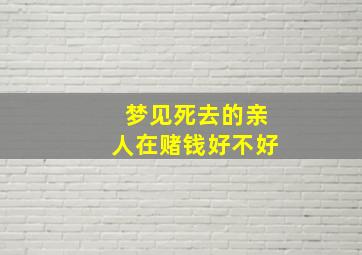 梦见死去的亲人在赌钱好不好