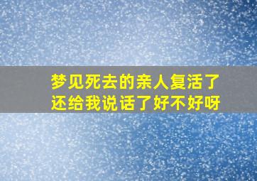 梦见死去的亲人复活了还给我说话了好不好呀