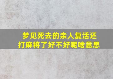 梦见死去的亲人复活还打麻将了好不好呢啥意思