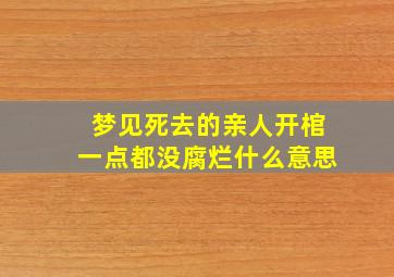 梦见死去的亲人开棺一点都没腐烂什么意思