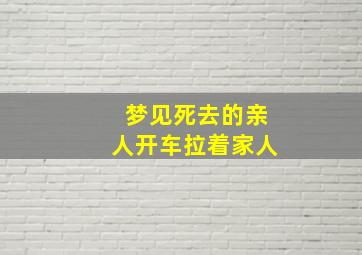 梦见死去的亲人开车拉着家人