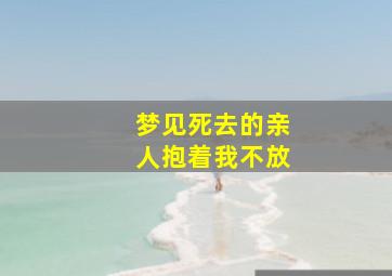 梦见死去的亲人抱着我不放