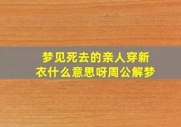 梦见死去的亲人穿新衣什么意思呀周公解梦