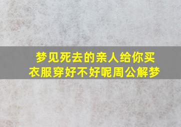 梦见死去的亲人给你买衣服穿好不好呢周公解梦