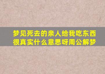 梦见死去的亲人给我吃东西很真实什么意思呀周公解梦