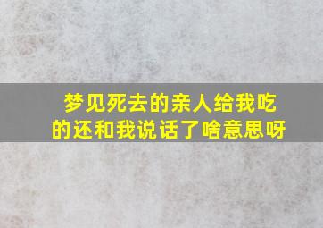 梦见死去的亲人给我吃的还和我说话了啥意思呀