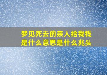 梦见死去的亲人给我钱是什么意思是什么兆头