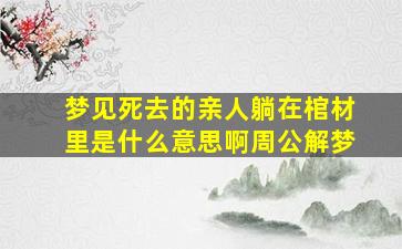 梦见死去的亲人躺在棺材里是什么意思啊周公解梦