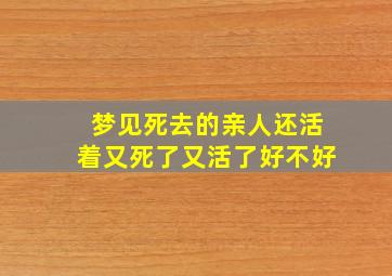 梦见死去的亲人还活着又死了又活了好不好