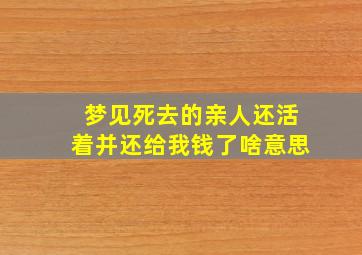 梦见死去的亲人还活着并还给我钱了啥意思