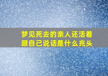 梦见死去的亲人还活着跟自己说话是什么兆头