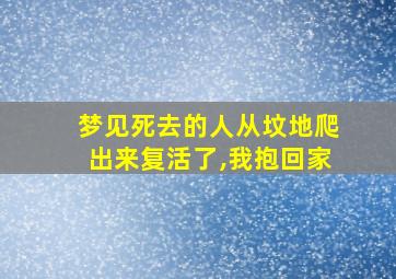 梦见死去的人从坟地爬出来复活了,我抱回家