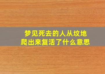 梦见死去的人从坟地爬出来复活了什么意思