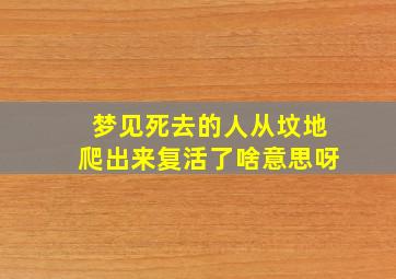 梦见死去的人从坟地爬出来复活了啥意思呀