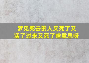 梦见死去的人又死了又活了过来又死了啥意思呀