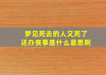 梦见死去的人又死了还办丧事是什么意思啊