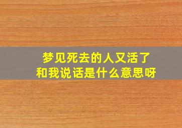 梦见死去的人又活了和我说话是什么意思呀