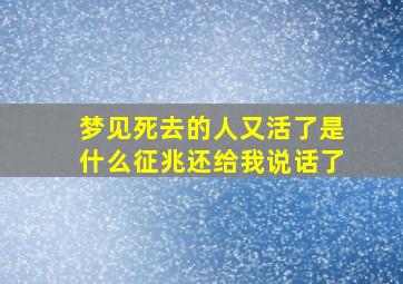 梦见死去的人又活了是什么征兆还给我说话了