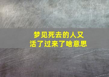 梦见死去的人又活了过来了啥意思