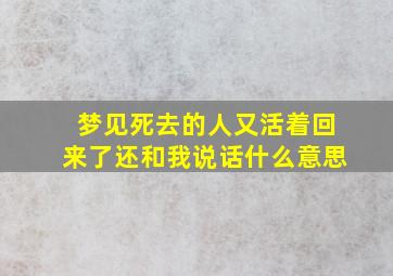 梦见死去的人又活着回来了还和我说话什么意思