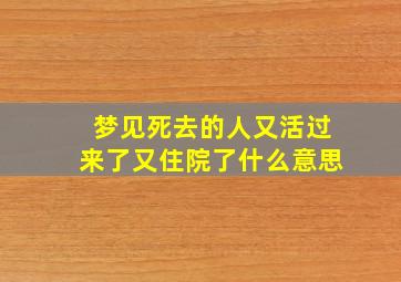 梦见死去的人又活过来了又住院了什么意思