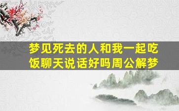 梦见死去的人和我一起吃饭聊天说话好吗周公解梦