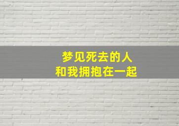 梦见死去的人和我拥抱在一起