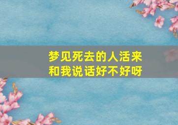 梦见死去的人活来和我说话好不好呀