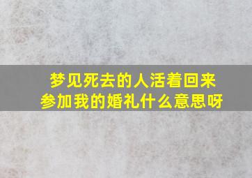 梦见死去的人活着回来参加我的婚礼什么意思呀