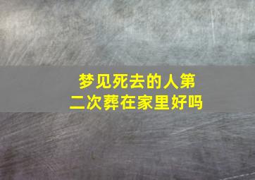 梦见死去的人第二次葬在家里好吗