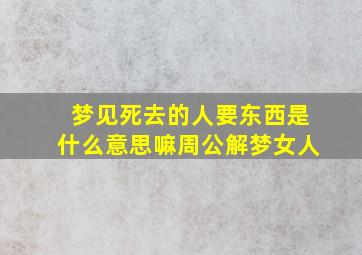 梦见死去的人要东西是什么意思嘛周公解梦女人