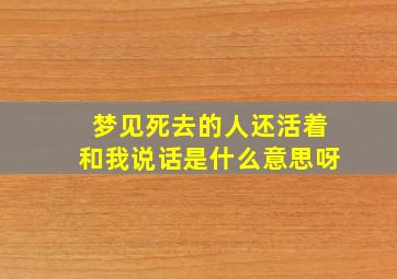 梦见死去的人还活着和我说话是什么意思呀