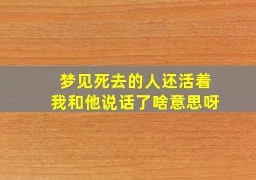 梦见死去的人还活着我和他说话了啥意思呀