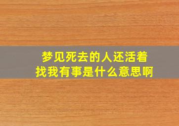 梦见死去的人还活着找我有事是什么意思啊