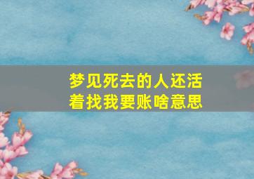 梦见死去的人还活着找我要账啥意思