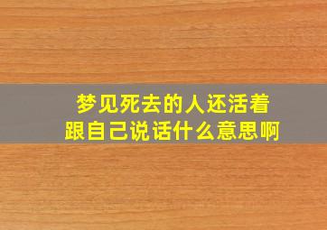 梦见死去的人还活着跟自己说话什么意思啊