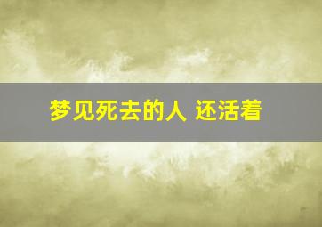 梦见死去的人 还活着