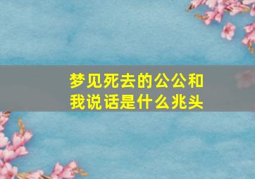 梦见死去的公公和我说话是什么兆头