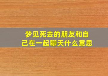 梦见死去的朋友和自己在一起聊天什么意思