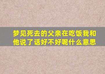 梦见死去的父亲在吃饭我和他说了话好不好呢什么意思