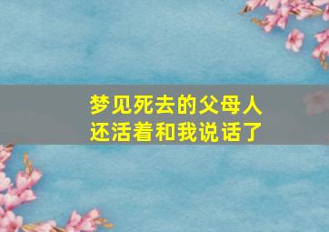 梦见死去的父母人还活着和我说话了