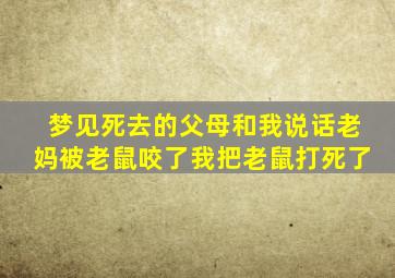 梦见死去的父母和我说话老妈被老鼠咬了我把老鼠打死了