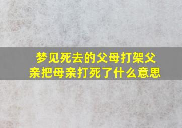 梦见死去的父母打架父亲把母亲打死了什么意思