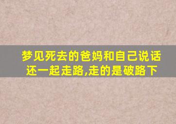 梦见死去的爸妈和自己说话还一起走路,走的是破路下