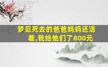 梦见死去的爸爸妈妈还活着,我给他们了800元