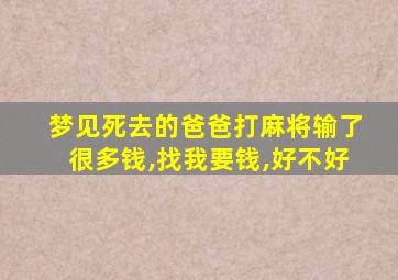 梦见死去的爸爸打麻将输了很多钱,找我要钱,好不好