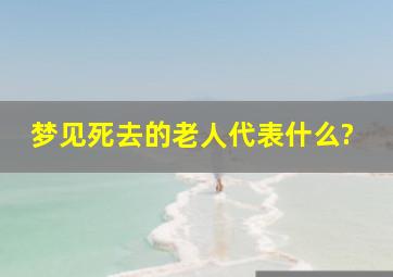 梦见死去的老人代表什么?