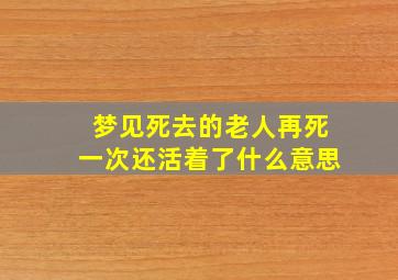 梦见死去的老人再死一次还活着了什么意思